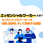 エッセンシャルワーカーとは？エッセンシャルワーカーの役割、重要性、そして直面する課題